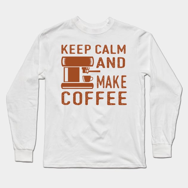 Keep Calm and Make Coffee Long Sleeve T-Shirt by ArtisticParadigms